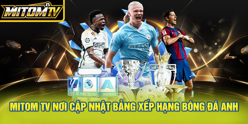 Cập nhật bảng xếp hạng bóng đá mới nhất