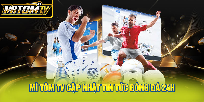 Mì Tôm TV cập nhật tin tức bóng đá 24h