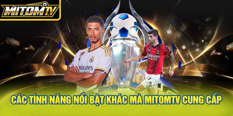 Các tính năng nổi bật khác mà MitomTV cung cấp